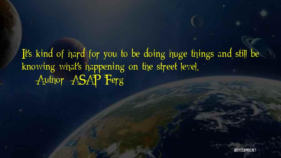 ASAP Ferg Quotes: It's Kind Of Hard For You To Be Doing Huge Things And Still Be Knowing What's Happening On The Street