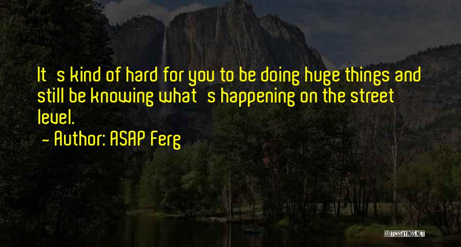 ASAP Ferg Quotes: It's Kind Of Hard For You To Be Doing Huge Things And Still Be Knowing What's Happening On The Street