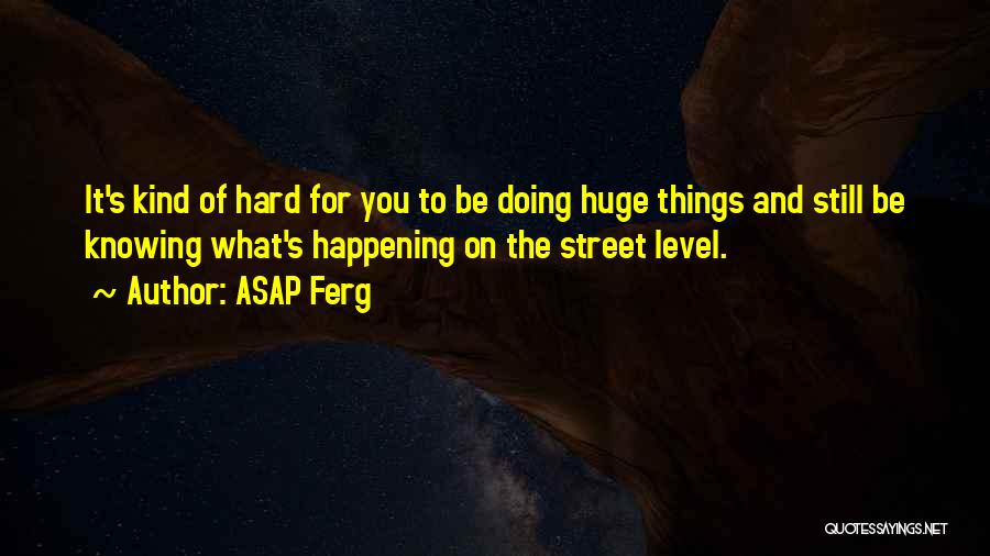 ASAP Ferg Quotes: It's Kind Of Hard For You To Be Doing Huge Things And Still Be Knowing What's Happening On The Street