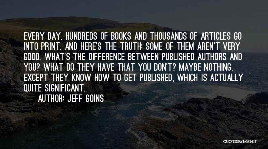 Jeff Goins Quotes: Every Day, Hundreds Of Books And Thousands Of Articles Go Into Print. And Here's The Truth: Some Of Them Aren't