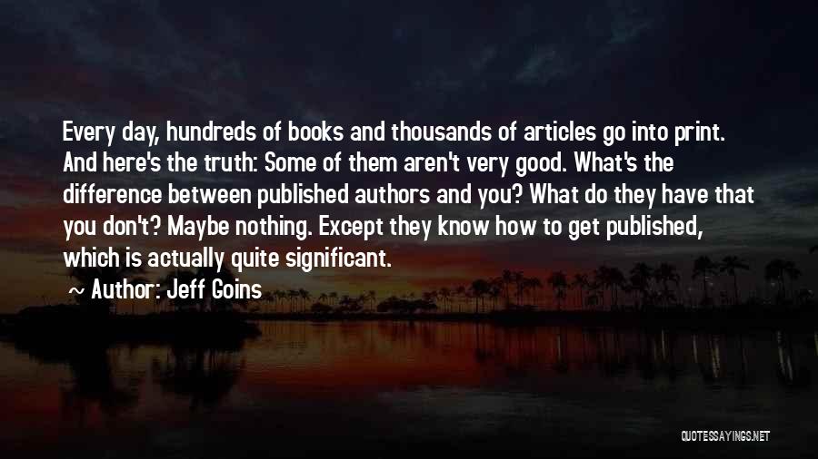 Jeff Goins Quotes: Every Day, Hundreds Of Books And Thousands Of Articles Go Into Print. And Here's The Truth: Some Of Them Aren't