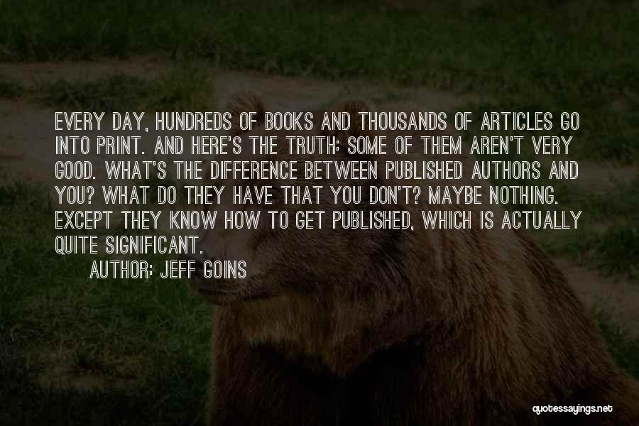 Jeff Goins Quotes: Every Day, Hundreds Of Books And Thousands Of Articles Go Into Print. And Here's The Truth: Some Of Them Aren't