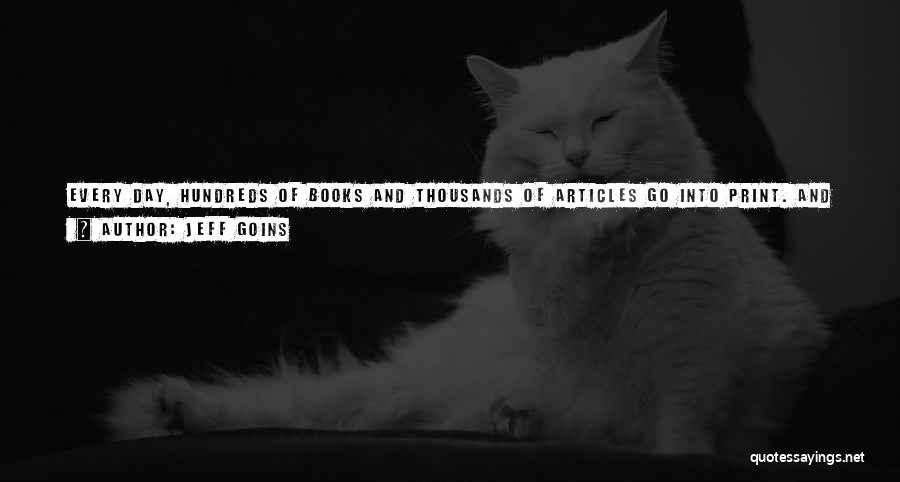 Jeff Goins Quotes: Every Day, Hundreds Of Books And Thousands Of Articles Go Into Print. And Here's The Truth: Some Of Them Aren't