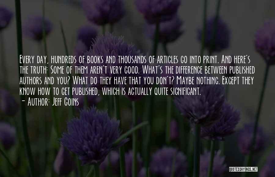 Jeff Goins Quotes: Every Day, Hundreds Of Books And Thousands Of Articles Go Into Print. And Here's The Truth: Some Of Them Aren't