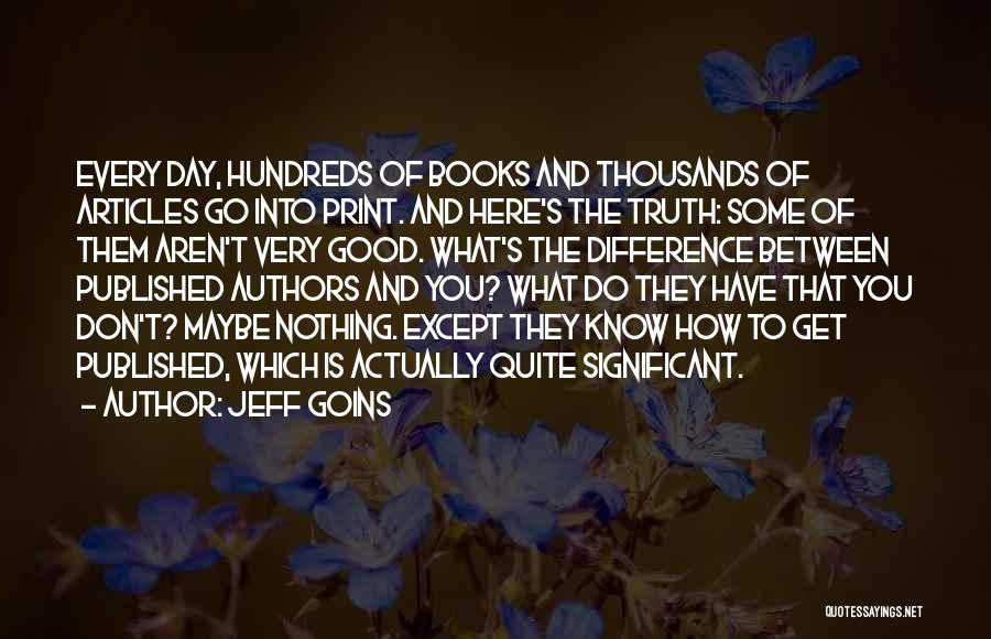 Jeff Goins Quotes: Every Day, Hundreds Of Books And Thousands Of Articles Go Into Print. And Here's The Truth: Some Of Them Aren't