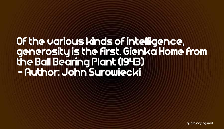 John Surowiecki Quotes: Of The Various Kinds Of Intelligence, Generosity Is The First. Gienka Home From The Ball Bearing Plant (1943)