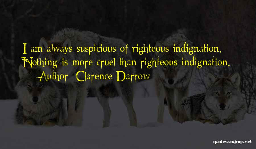 Clarence Darrow Quotes: I Am Always Suspicious Of Righteous Indignation. Nothing Is More Cruel Than Righteous Indignation.