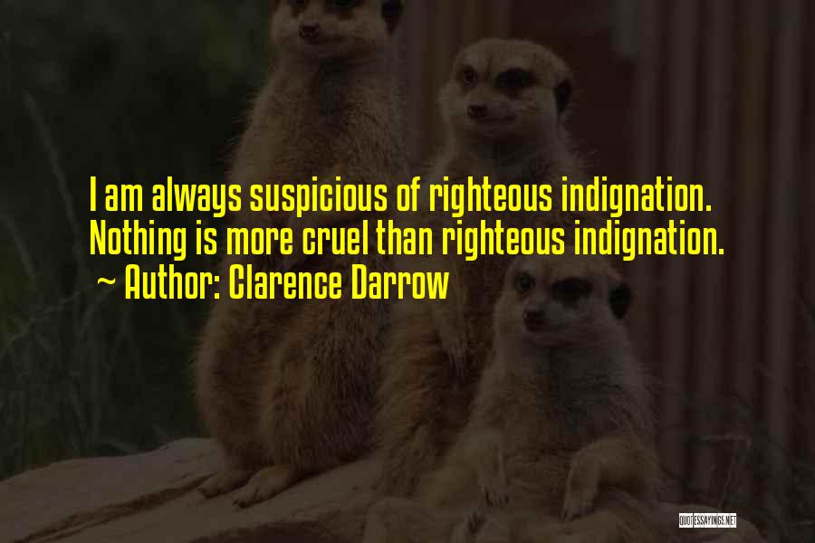 Clarence Darrow Quotes: I Am Always Suspicious Of Righteous Indignation. Nothing Is More Cruel Than Righteous Indignation.