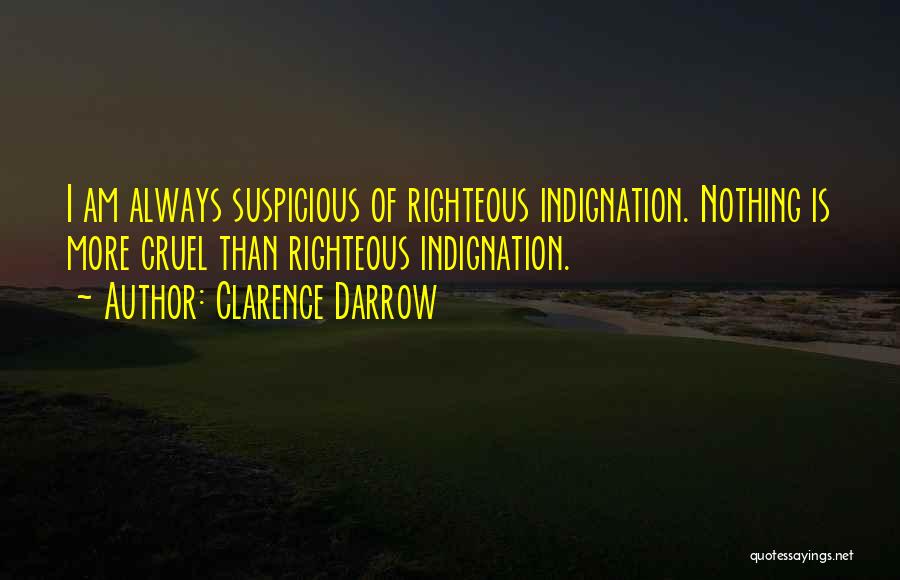 Clarence Darrow Quotes: I Am Always Suspicious Of Righteous Indignation. Nothing Is More Cruel Than Righteous Indignation.