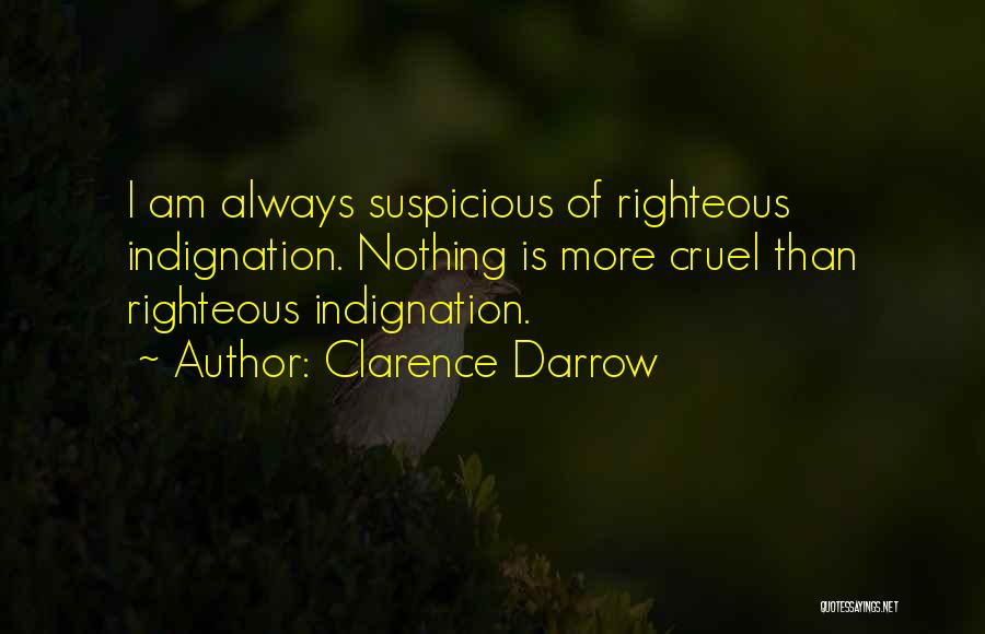 Clarence Darrow Quotes: I Am Always Suspicious Of Righteous Indignation. Nothing Is More Cruel Than Righteous Indignation.