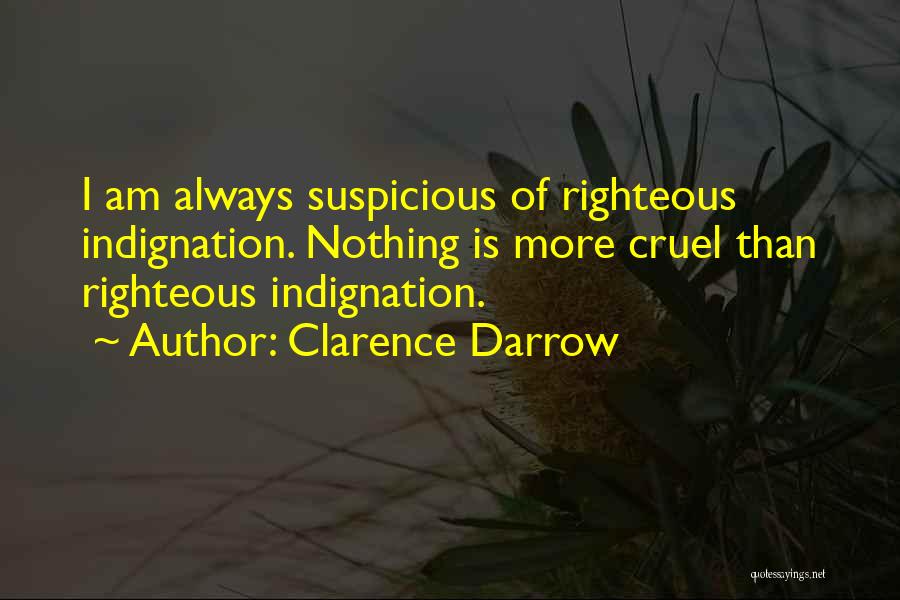 Clarence Darrow Quotes: I Am Always Suspicious Of Righteous Indignation. Nothing Is More Cruel Than Righteous Indignation.