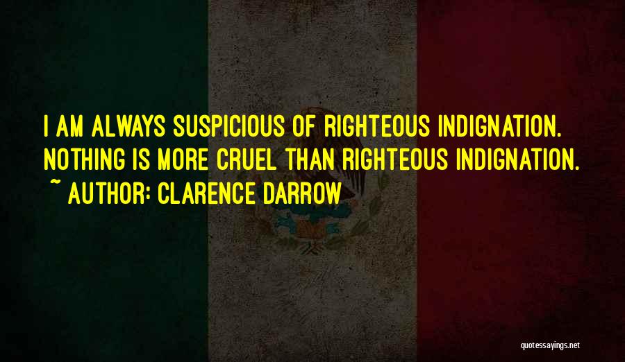 Clarence Darrow Quotes: I Am Always Suspicious Of Righteous Indignation. Nothing Is More Cruel Than Righteous Indignation.
