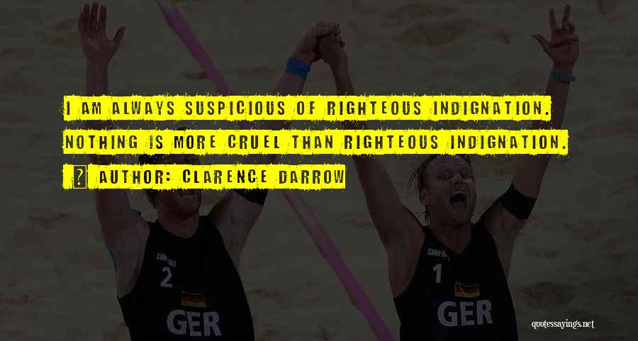 Clarence Darrow Quotes: I Am Always Suspicious Of Righteous Indignation. Nothing Is More Cruel Than Righteous Indignation.