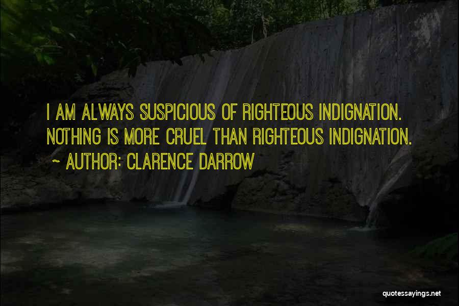 Clarence Darrow Quotes: I Am Always Suspicious Of Righteous Indignation. Nothing Is More Cruel Than Righteous Indignation.