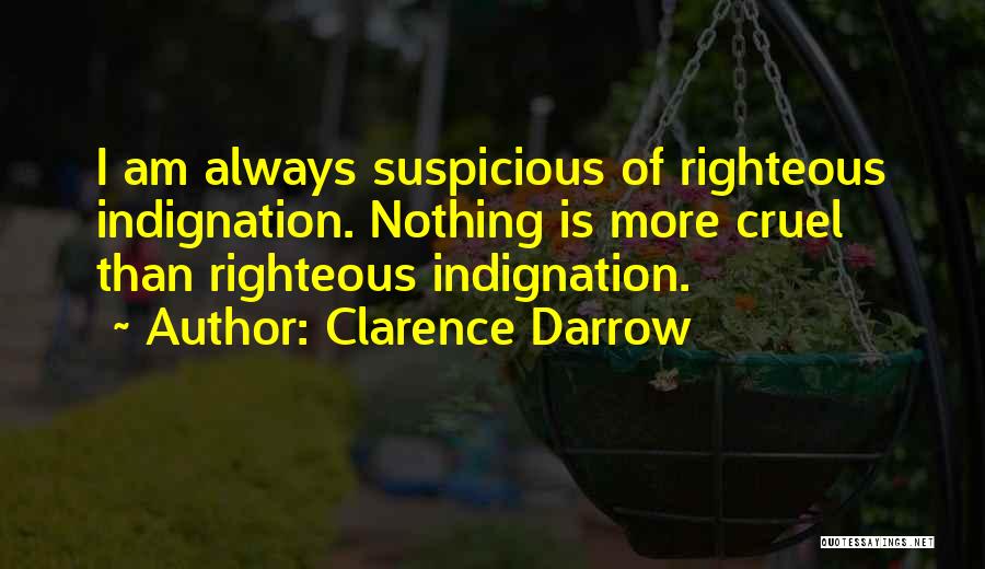 Clarence Darrow Quotes: I Am Always Suspicious Of Righteous Indignation. Nothing Is More Cruel Than Righteous Indignation.