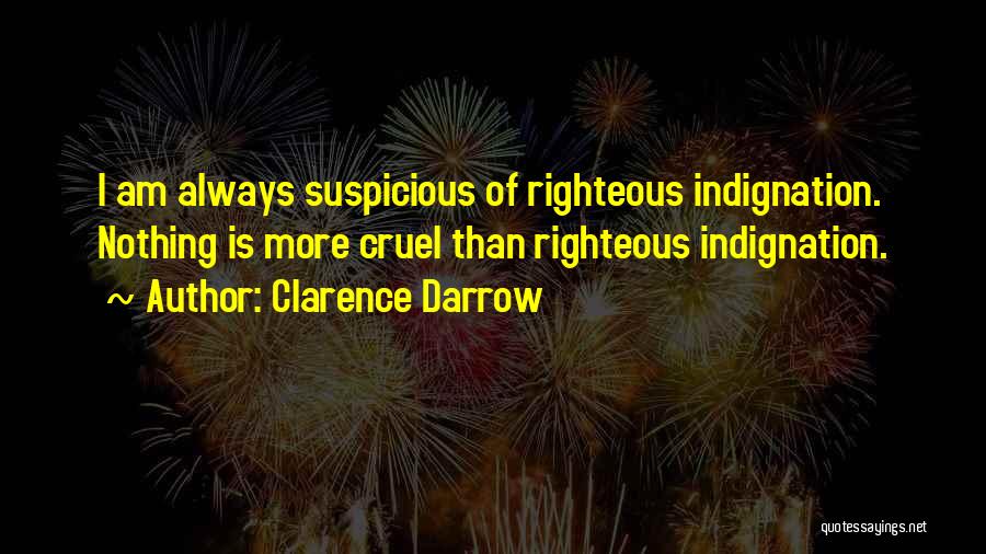 Clarence Darrow Quotes: I Am Always Suspicious Of Righteous Indignation. Nothing Is More Cruel Than Righteous Indignation.