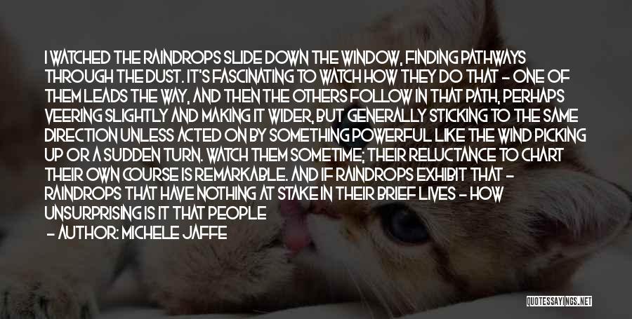 Michele Jaffe Quotes: I Watched The Raindrops Slide Down The Window, Finding Pathways Through The Dust. It's Fascinating To Watch How They Do