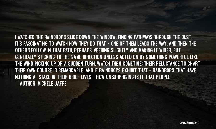 Michele Jaffe Quotes: I Watched The Raindrops Slide Down The Window, Finding Pathways Through The Dust. It's Fascinating To Watch How They Do