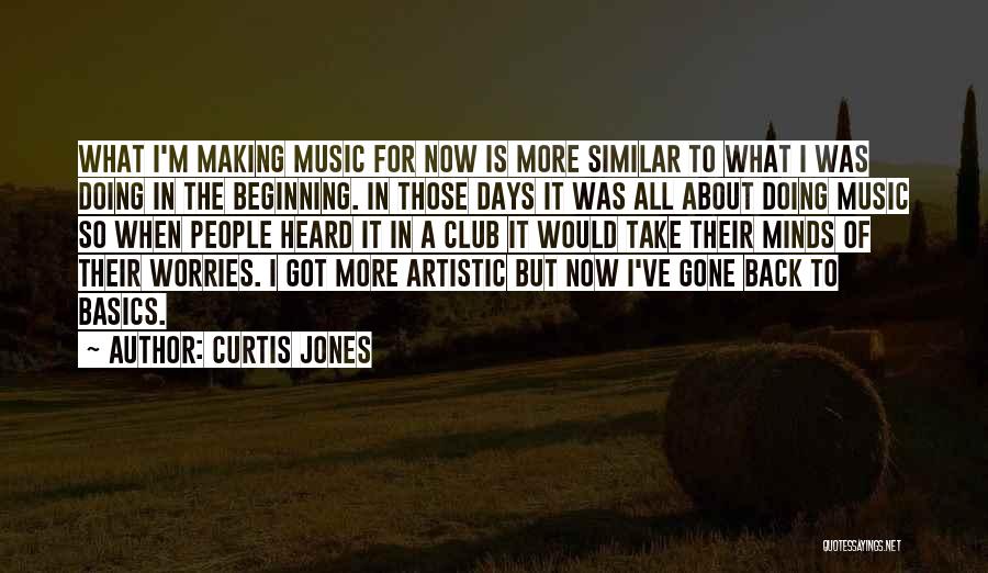 Curtis Jones Quotes: What I'm Making Music For Now Is More Similar To What I Was Doing In The Beginning. In Those Days