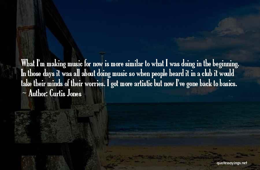 Curtis Jones Quotes: What I'm Making Music For Now Is More Similar To What I Was Doing In The Beginning. In Those Days