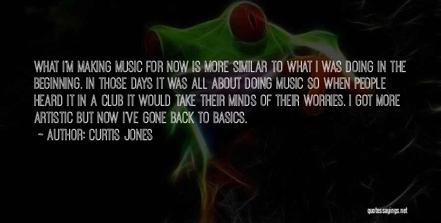 Curtis Jones Quotes: What I'm Making Music For Now Is More Similar To What I Was Doing In The Beginning. In Those Days