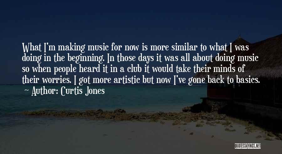 Curtis Jones Quotes: What I'm Making Music For Now Is More Similar To What I Was Doing In The Beginning. In Those Days