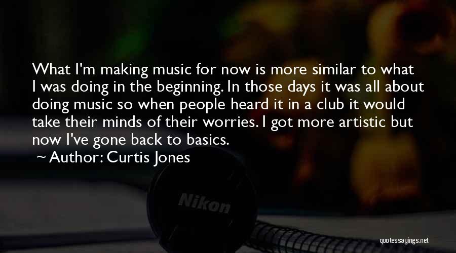 Curtis Jones Quotes: What I'm Making Music For Now Is More Similar To What I Was Doing In The Beginning. In Those Days