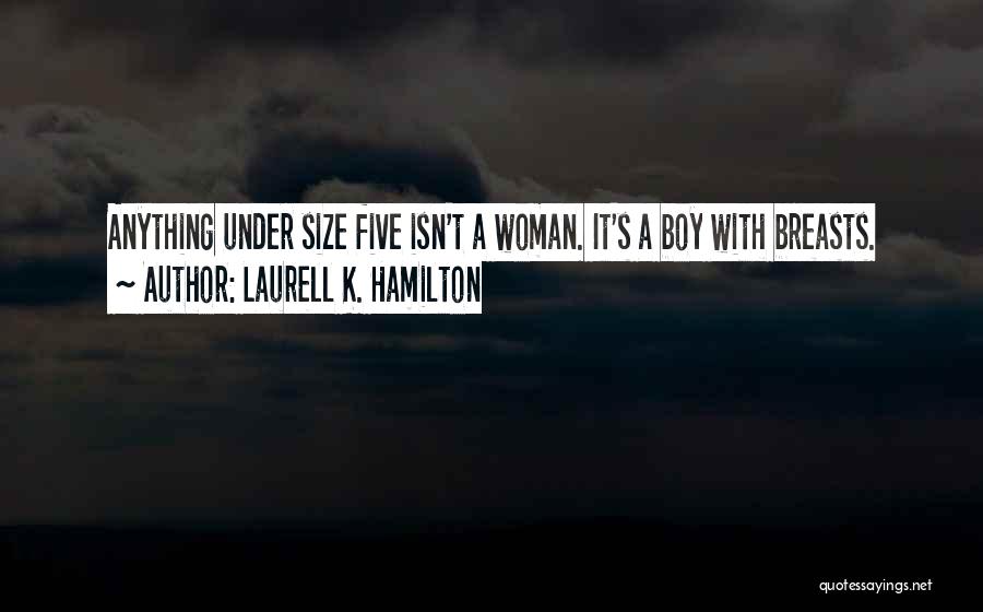 Laurell K. Hamilton Quotes: Anything Under Size Five Isn't A Woman. It's A Boy With Breasts.