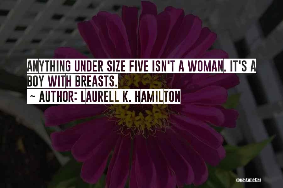 Laurell K. Hamilton Quotes: Anything Under Size Five Isn't A Woman. It's A Boy With Breasts.