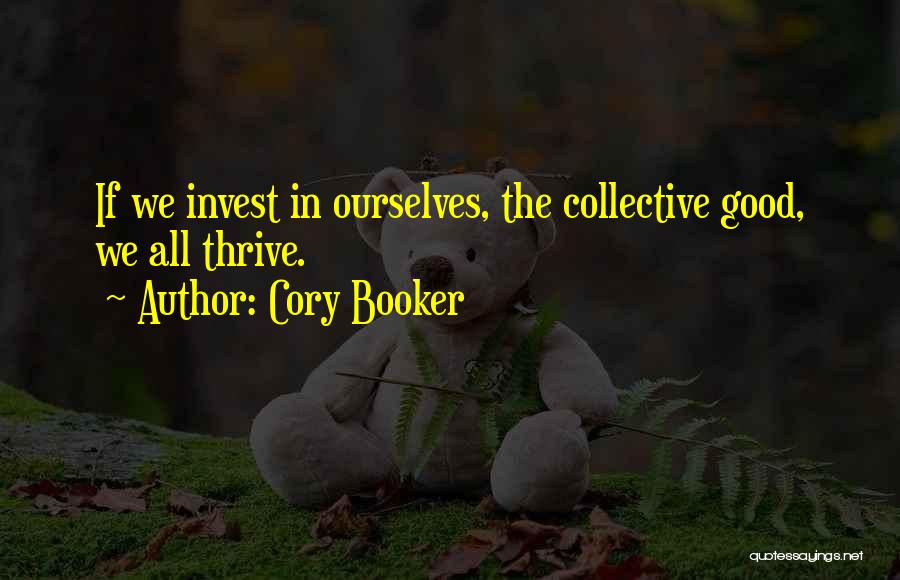 Cory Booker Quotes: If We Invest In Ourselves, The Collective Good, We All Thrive.