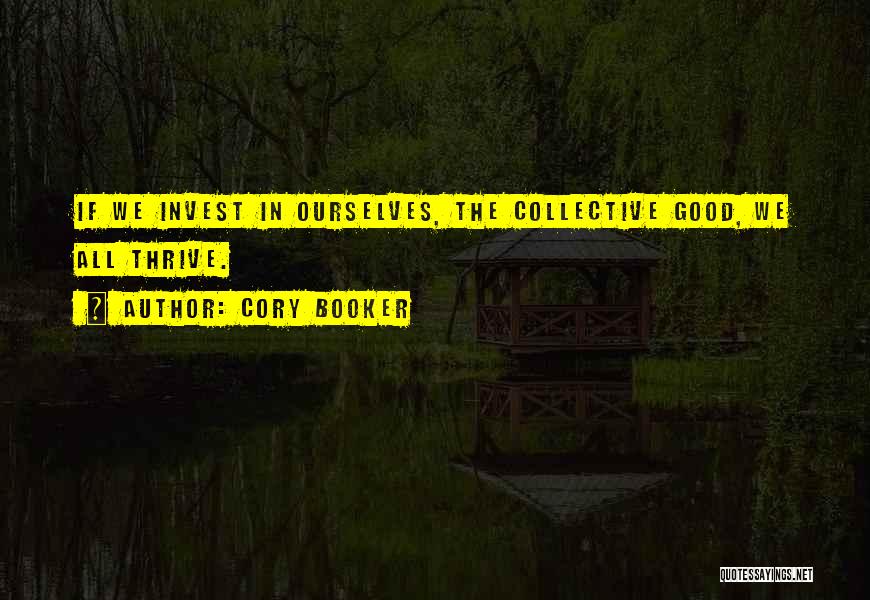 Cory Booker Quotes: If We Invest In Ourselves, The Collective Good, We All Thrive.