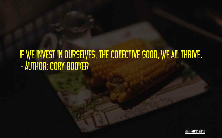 Cory Booker Quotes: If We Invest In Ourselves, The Collective Good, We All Thrive.