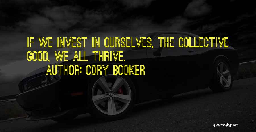 Cory Booker Quotes: If We Invest In Ourselves, The Collective Good, We All Thrive.