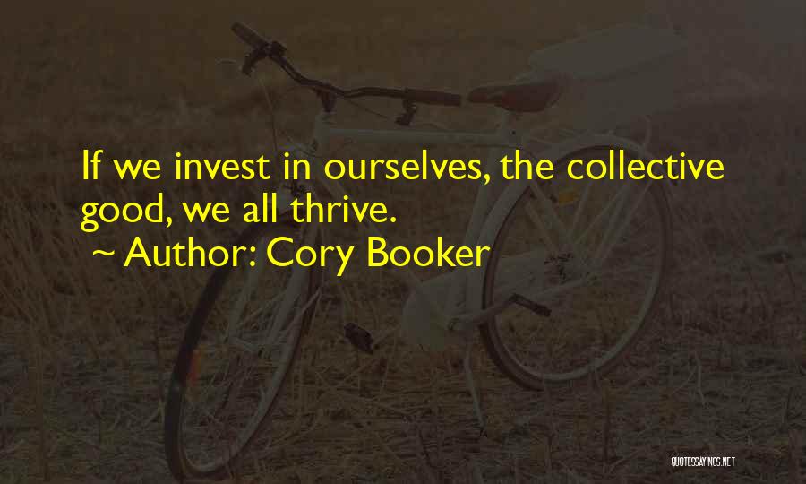 Cory Booker Quotes: If We Invest In Ourselves, The Collective Good, We All Thrive.
