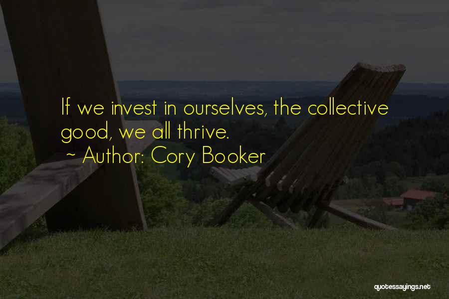 Cory Booker Quotes: If We Invest In Ourselves, The Collective Good, We All Thrive.