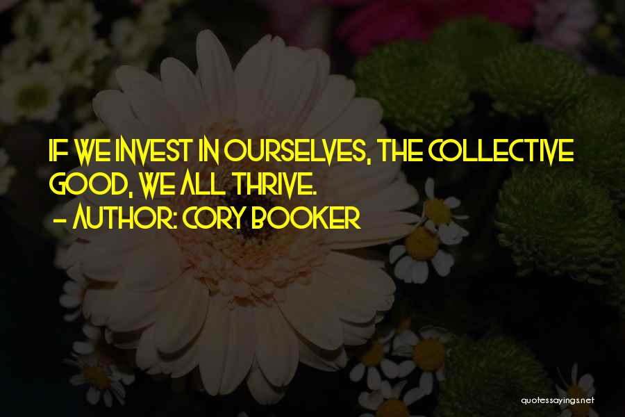 Cory Booker Quotes: If We Invest In Ourselves, The Collective Good, We All Thrive.