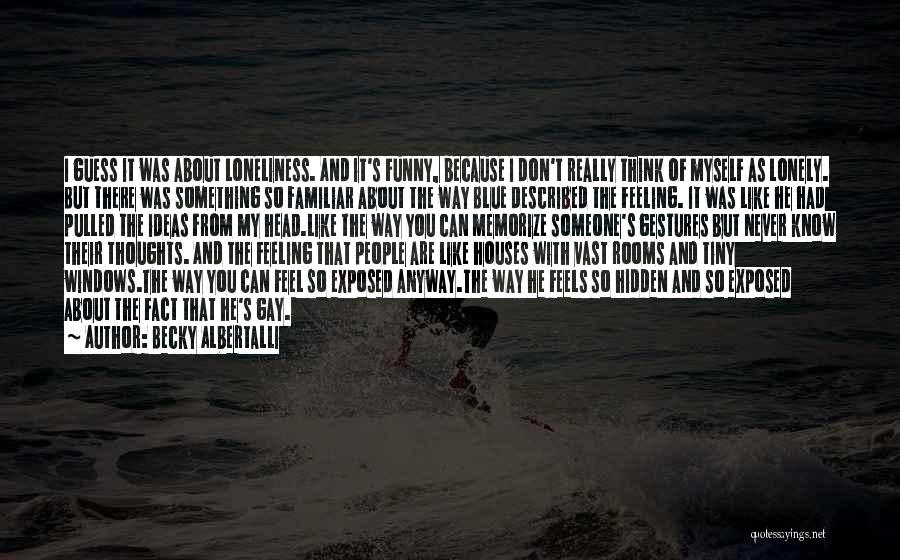 Becky Albertalli Quotes: I Guess It Was About Loneliness. And It's Funny, Because I Don't Really Think Of Myself As Lonely. But There