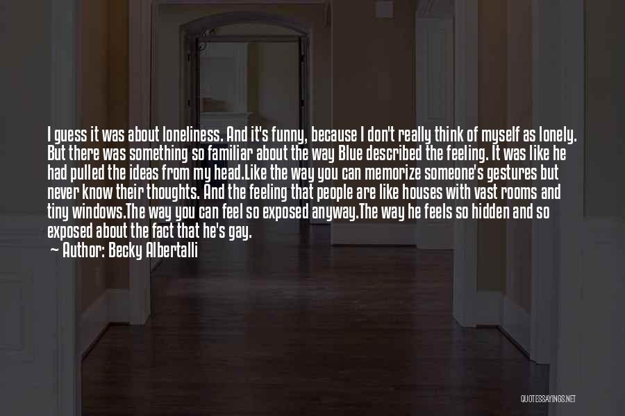 Becky Albertalli Quotes: I Guess It Was About Loneliness. And It's Funny, Because I Don't Really Think Of Myself As Lonely. But There