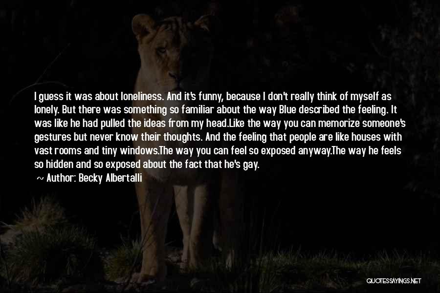 Becky Albertalli Quotes: I Guess It Was About Loneliness. And It's Funny, Because I Don't Really Think Of Myself As Lonely. But There