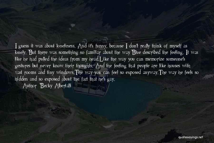 Becky Albertalli Quotes: I Guess It Was About Loneliness. And It's Funny, Because I Don't Really Think Of Myself As Lonely. But There