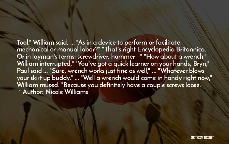 Nicole Williams Quotes: Tool, William Said, ... As In A Device To Perform Or Facilitate Mechanical Or Manual Labor? That's Right Encyclopedia Britannica.
