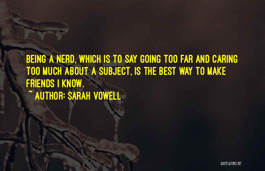 Sarah Vowell Quotes: Being A Nerd, Which Is To Say Going Too Far And Caring Too Much About A Subject, Is The Best