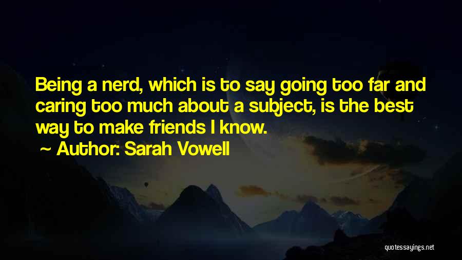 Sarah Vowell Quotes: Being A Nerd, Which Is To Say Going Too Far And Caring Too Much About A Subject, Is The Best