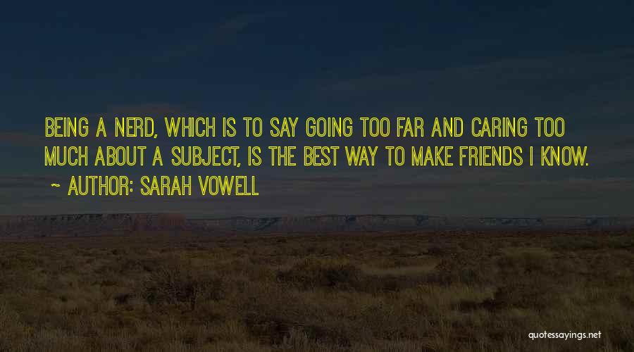 Sarah Vowell Quotes: Being A Nerd, Which Is To Say Going Too Far And Caring Too Much About A Subject, Is The Best