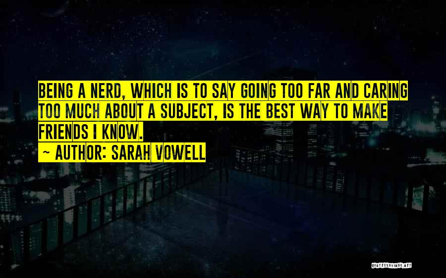 Sarah Vowell Quotes: Being A Nerd, Which Is To Say Going Too Far And Caring Too Much About A Subject, Is The Best