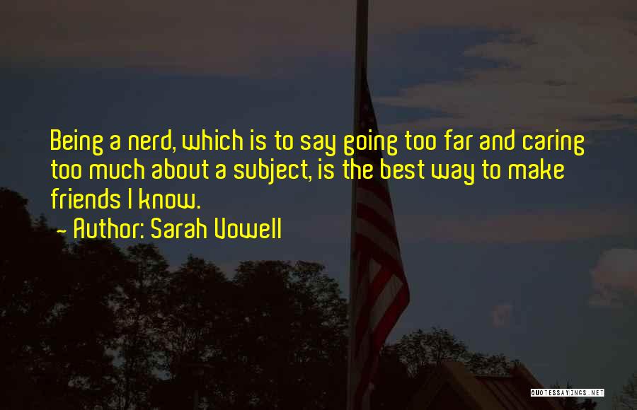 Sarah Vowell Quotes: Being A Nerd, Which Is To Say Going Too Far And Caring Too Much About A Subject, Is The Best