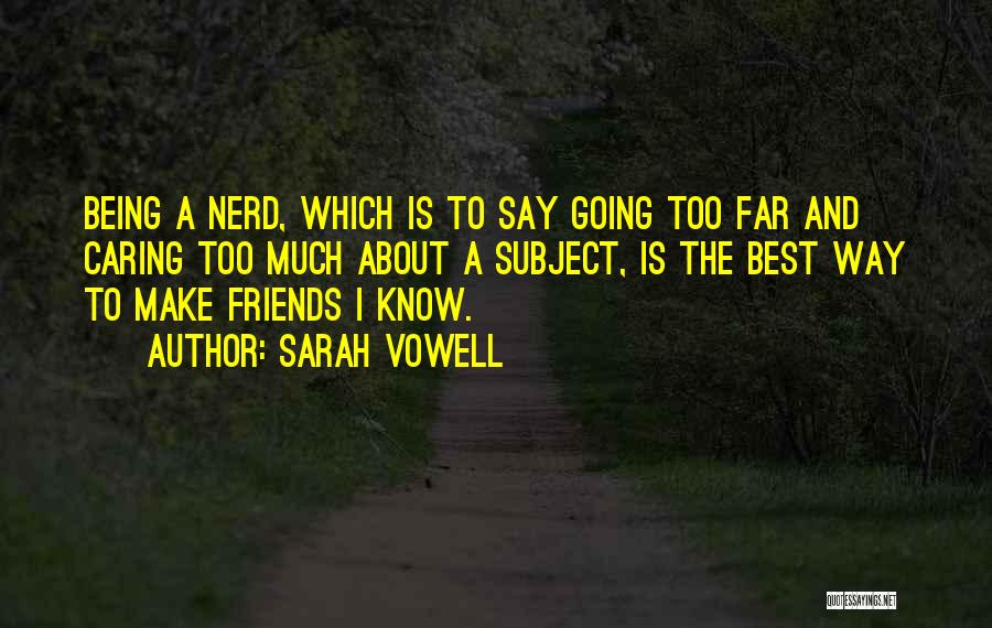 Sarah Vowell Quotes: Being A Nerd, Which Is To Say Going Too Far And Caring Too Much About A Subject, Is The Best