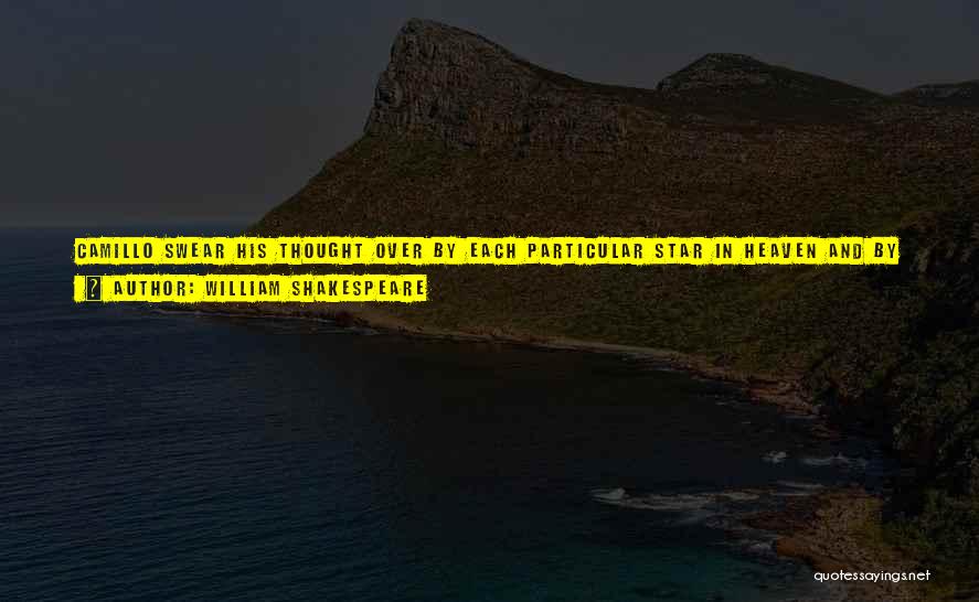 William Shakespeare Quotes: Camillo Swear His Thought Over By Each Particular Star In Heaven And By All Their Influences, You May As Well