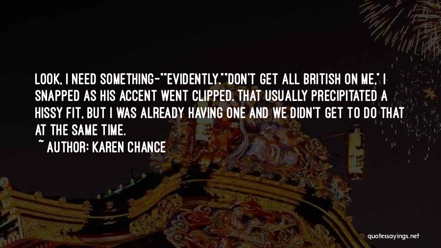 Karen Chance Quotes: Look, I Need Something-evidently.don't Get All British On Me, I Snapped As His Accent Went Clipped. That Usually Precipitated A