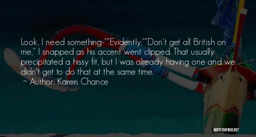 Karen Chance Quotes: Look, I Need Something-evidently.don't Get All British On Me, I Snapped As His Accent Went Clipped. That Usually Precipitated A